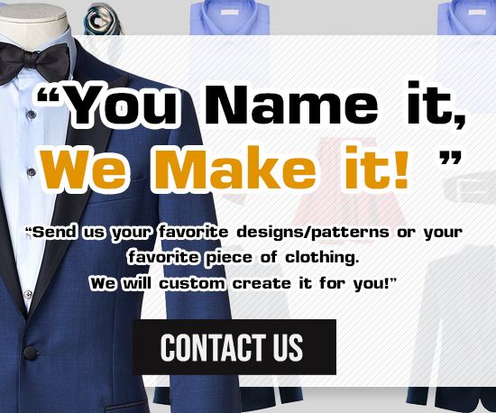 You name it, we make it, custom clothing for men and women in styles, colors, fabrics and sizes of your choice.
